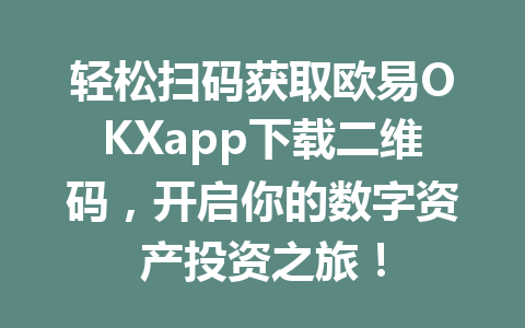 轻松扫码获取欧易OKXapp下载二维码，开启你的数字资产投资之旅！