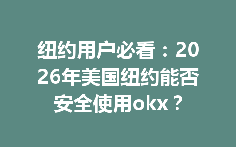 纽约用户必看：2026年美国纽约能否安全使用okx？