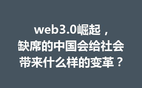 web3.0崛起，缺席的中国会给社会带来什么样的变革？