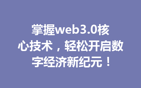 掌握web3.0核心技术,轻松开启数字经济新纪元!