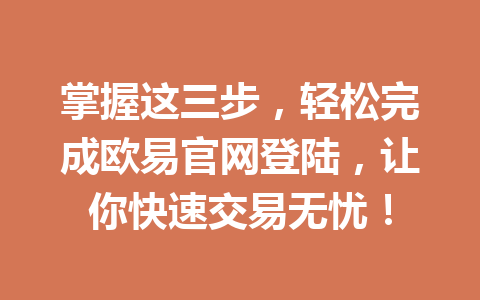 掌握这三步，轻松完成欧易官网登陆，让你快速交易无忧！