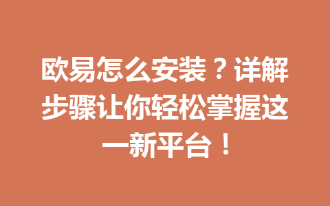 欧易怎么安装？详解步骤让你轻松掌握这一新平台！