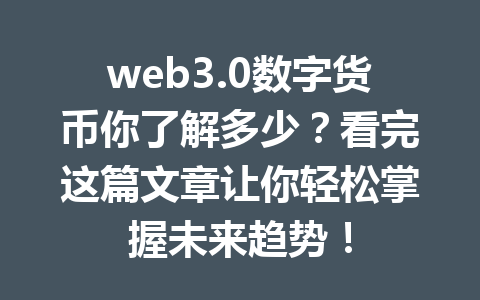 web3.0数字货币你了解多少？看完这篇文章让你轻松掌握未来趋势！