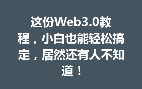 这份Web3.0教程，小白也能轻松搞定，居然还有人不知道！
