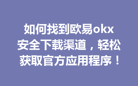 如何找到欧易okx安全下载渠道,轻松获取官方应用程序!