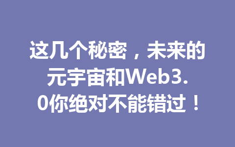 这几个秘密,未来的元宇宙和Web3.0你绝对不能错过!