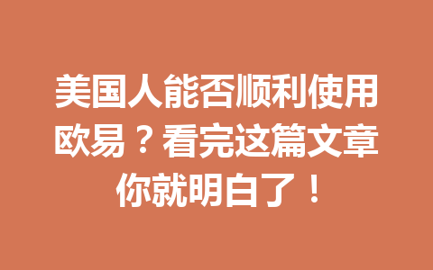 美国人能否顺利使用欧易？看完这篇文章你就明白了！