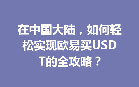 在中国大陆,如何轻松实现欧易买USDT的全攻略?