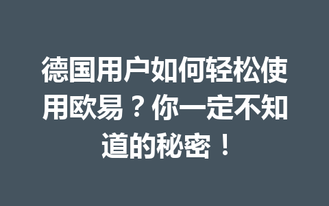 德国用户如何轻松使用欧易?你一定不知道的秘密!