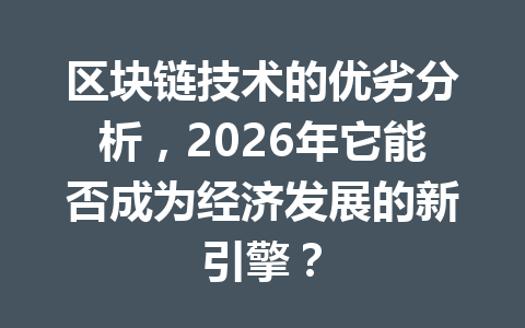 区块链技术的优劣分析,2026年它能否成为经济发展的新引擎?