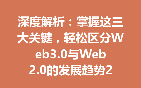 深度解析：掌握这三大关键，轻松区分Web3.0与Web2.0的发展趋势2026年