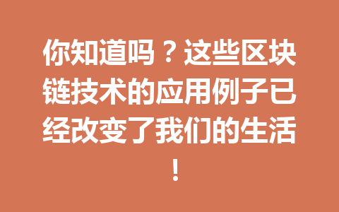 你知道吗？这些区块链技术的应用例子已经改变了我们的生活！