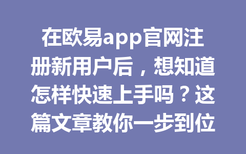 在欧易app官网注册新用户后，想知道怎样快速上手吗？这篇文章教你一步到位！