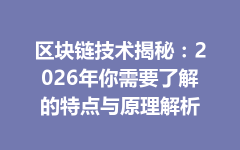 区块链技术揭秘:2026年你需要了解的特点与原理解析