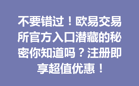 不要错过!欧易交易所官方入口潜藏的秘密你知道吗?注册即享超值优惠!