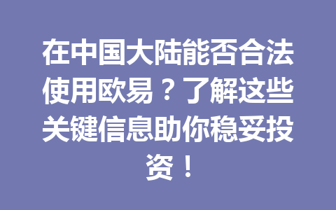 在中国大陆能否合法使用欧易?了解这些关键信息助你稳妥投资!