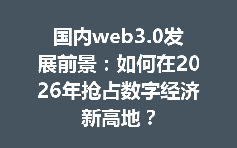 国内web3.0发展前景：如何在2026年抢占数字经济新高地？
