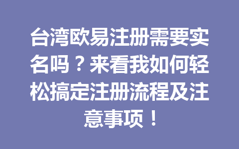 台湾欧易注册需要实名吗?来看我如何轻松搞定注册流程及注意事项!