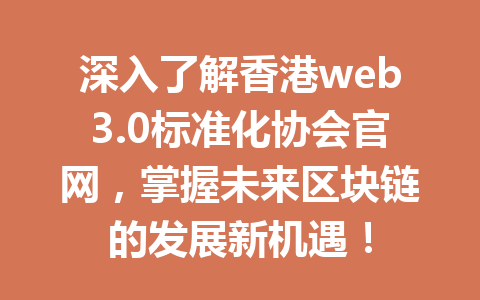 深入了解香港web3.0标准化协会官网，掌握未来区块链的发展新机遇！