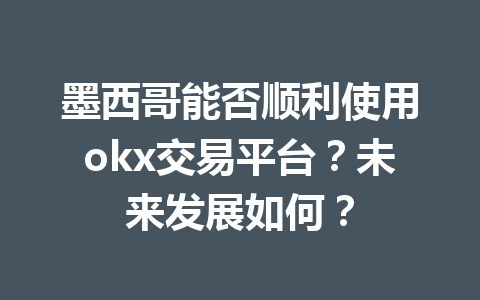 墨西哥能否顺利使用okx交易平台?未来发展如何?