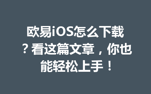 欧易iOS怎么下载?看这篇文章,你也能轻松上手!