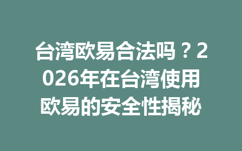 台湾欧易合法吗?2026年在台湾使用欧易的安全性揭秘