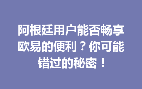 阿根廷用户能否畅享欧易的便利?你可能错过的秘密!