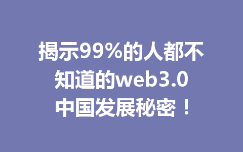 揭示99%的人都不知道的web3.0中国发展秘密!
