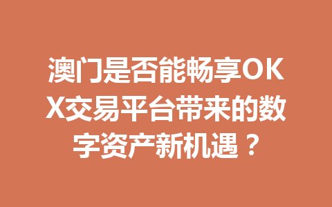 澳门是否能畅享OKX交易平台带来的数字资产新机遇?