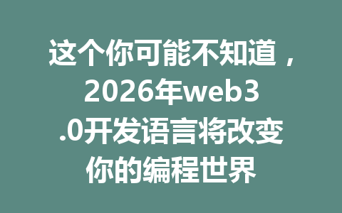 这个你可能不知道,2026年web3.0开发语言将改变你的编程世界