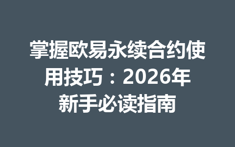 掌握欧易永续合约使用技巧：2026年新手必读指南
