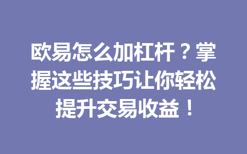 欧易怎么加杠杆？掌握这些技巧让你轻松提升交易收益！