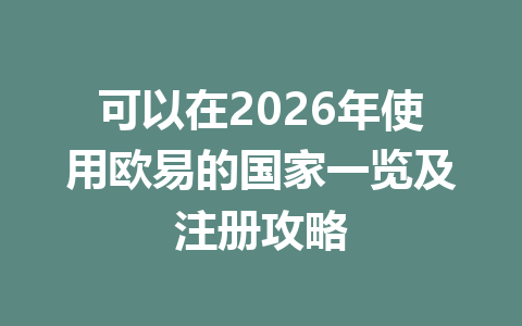 可以在2026年使用欧易的国家一览及注册攻略