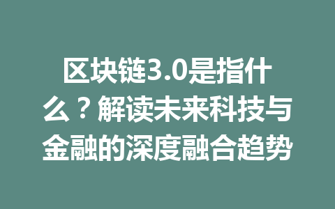 区块链3.0是指什么？解读未来科技与金融的深度融合趋势