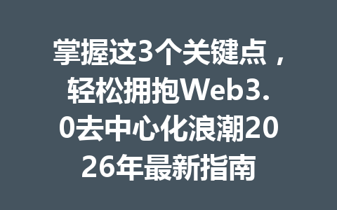掌握这3个关键点，轻松拥抱Web3.0去中心化浪潮2026年最新指南