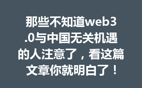 那些不知道web3.0与中国无关机遇的人注意了，看这篇文章你就明白了！