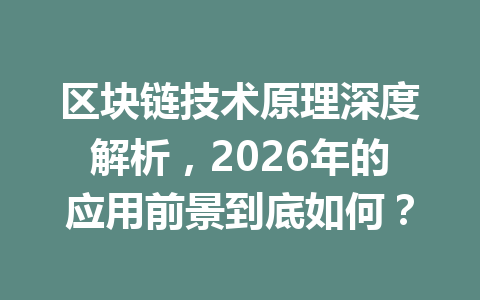 区块链技术原理深度解析,2026年的应用前景到底如何?