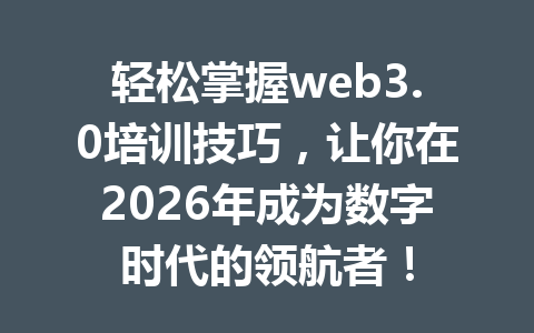 轻松掌握web3.0培训技巧,让你在2026年成为数字时代的领航者!