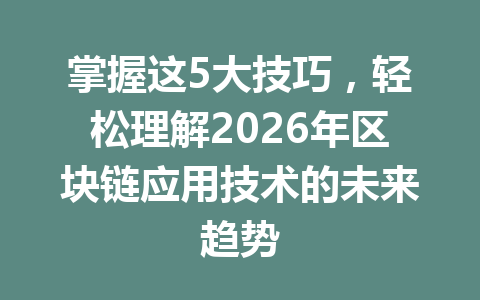 掌握这5大技巧，轻松理解2026年区块链应用技术的未来趋势