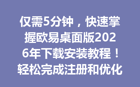 仅需5分钟,快速掌握欧易桌面版2026年下载安装教程!轻松完成注册和优化设置至极致体验!