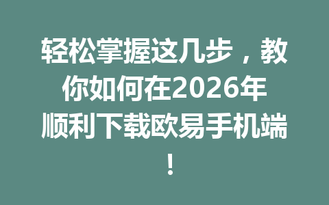 轻松掌握这几步,教你如何在2026年顺利下载欧易手机端!
