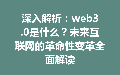 深入解析:web3.0是什么?未来互联网的革命性变革全面解读