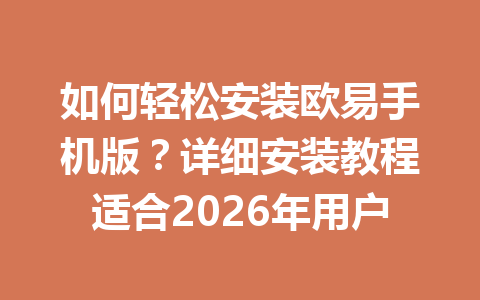 如何轻松安装欧易手机版？详细安装教程适合2026年用户