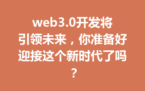 web3.0开发将引领未来,你准备好迎接这个新时代了吗?