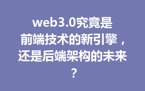 web3.0究竟是前端技术的新引擎，还是后端架构的未来？