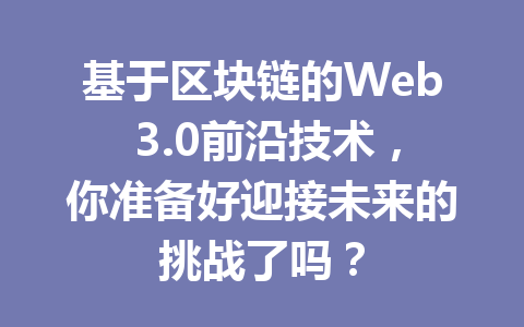 基于区块链的Web 3.0前沿技术，你准备好迎接未来的挑战了吗？