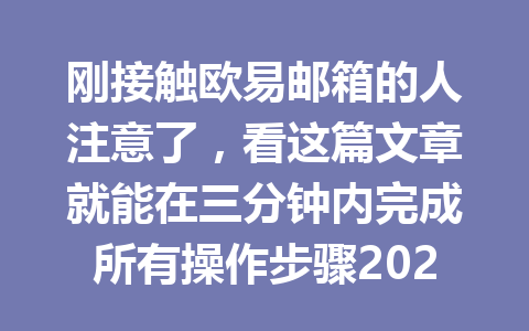 刚接触欧易邮箱的人注意了，看这篇文章就能在三分钟内完成所有操作步骤2026年！