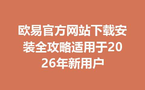 欧易官方网站下载安装全攻略适用于2026年新用户