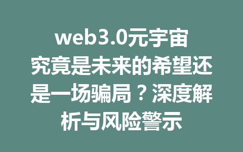 web3.0元宇宙究竟是未来的希望还是一场骗局?深度解析与风险警示