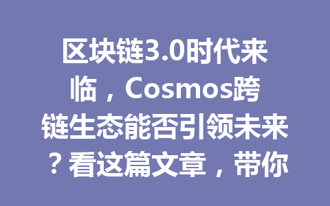 区块链3.0时代来临,Cosmos跨链生态能否引领未来?看这篇文章,带你深度解析!